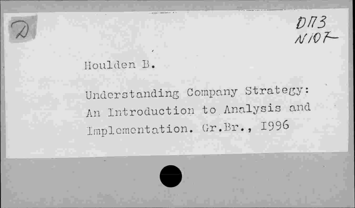 ﻿M3
A//VF~
Houlden B.
Undcrstanding Company Strategy: An Introduction to Analysis and implementation. Cr.Br., 1996